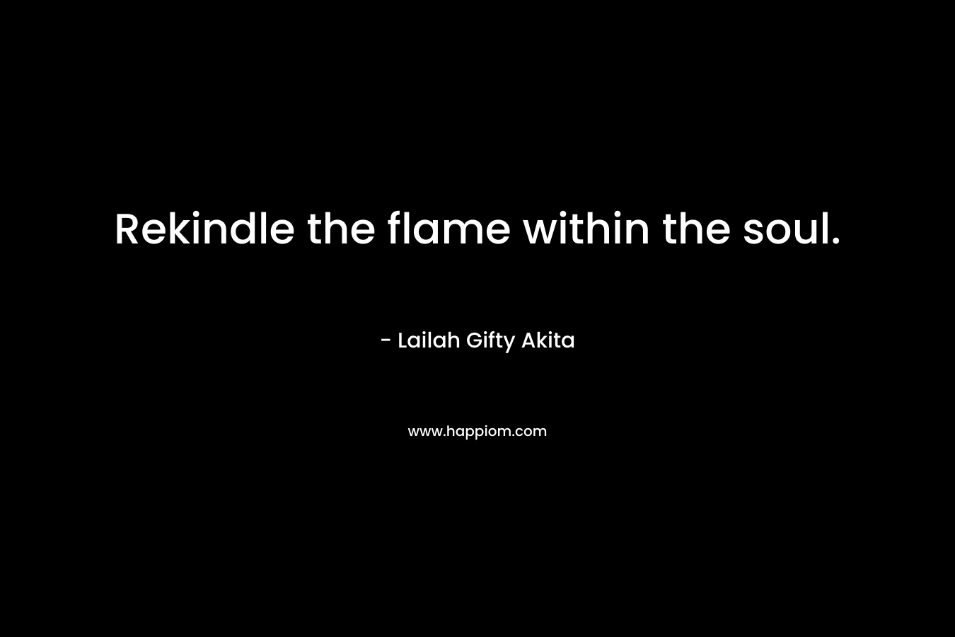 Rekindle the flame within the soul.