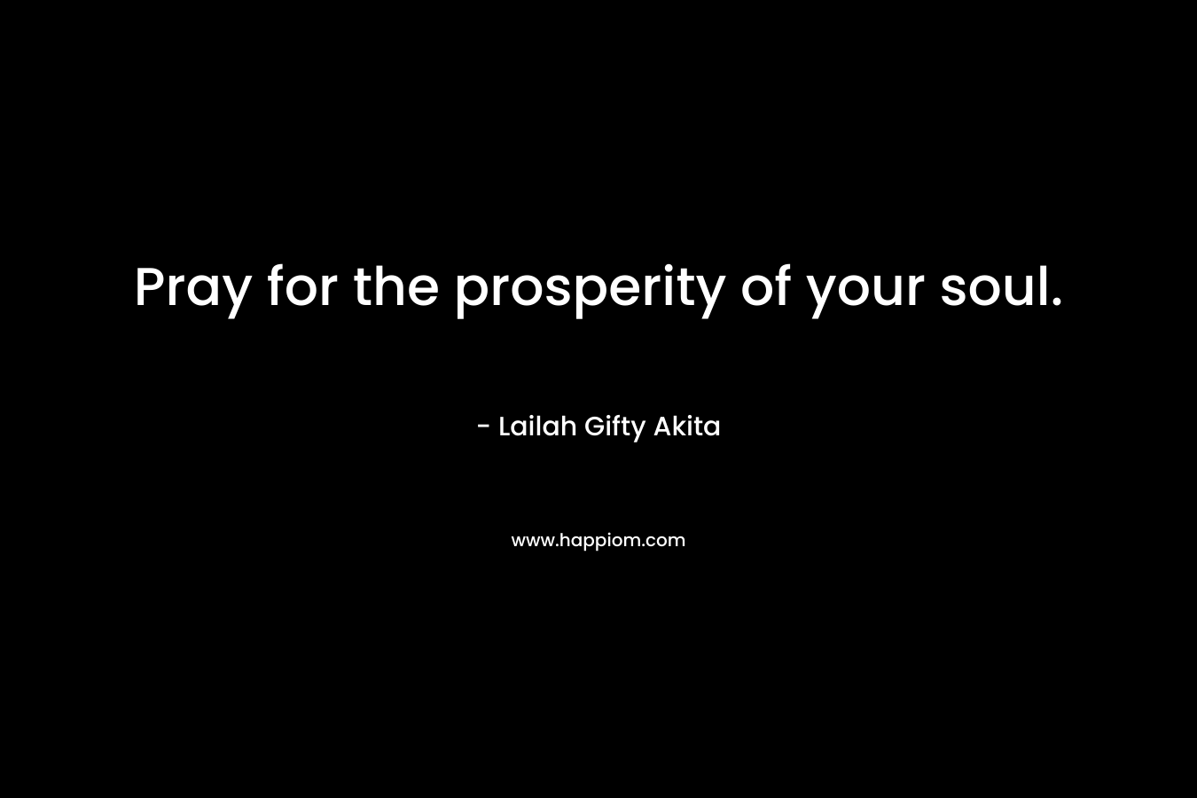 Pray for the prosperity of your soul.