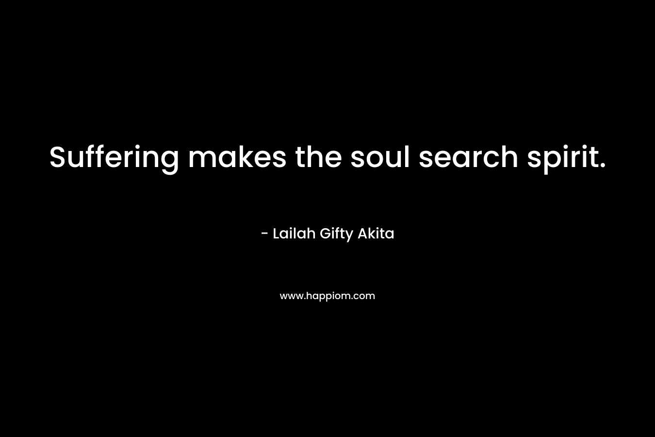 Suffering makes the soul search spirit.