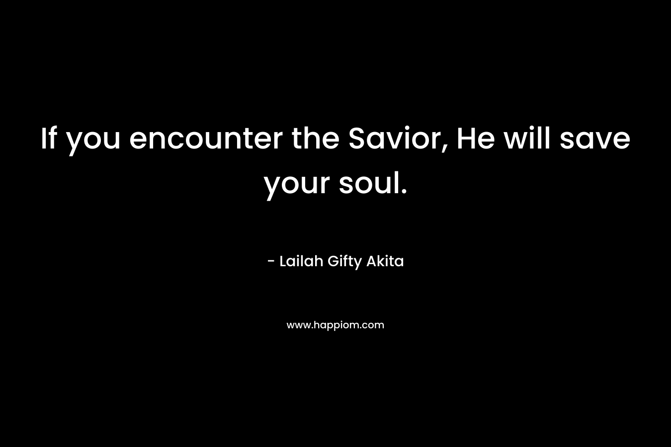 If you encounter the Savior, He will save your soul.