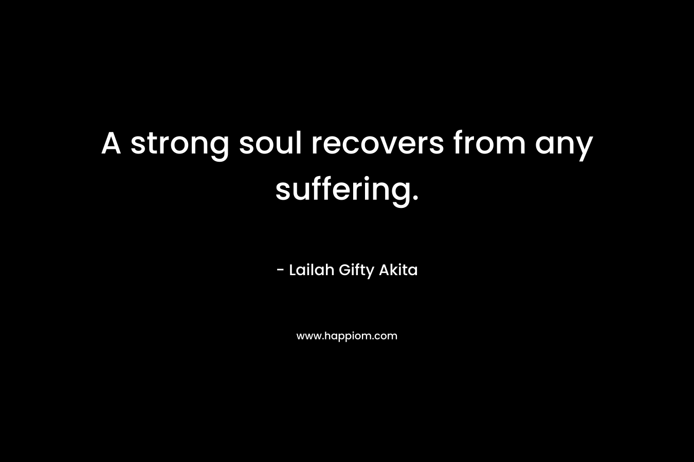 A strong soul recovers from any suffering. – Lailah Gifty Akita