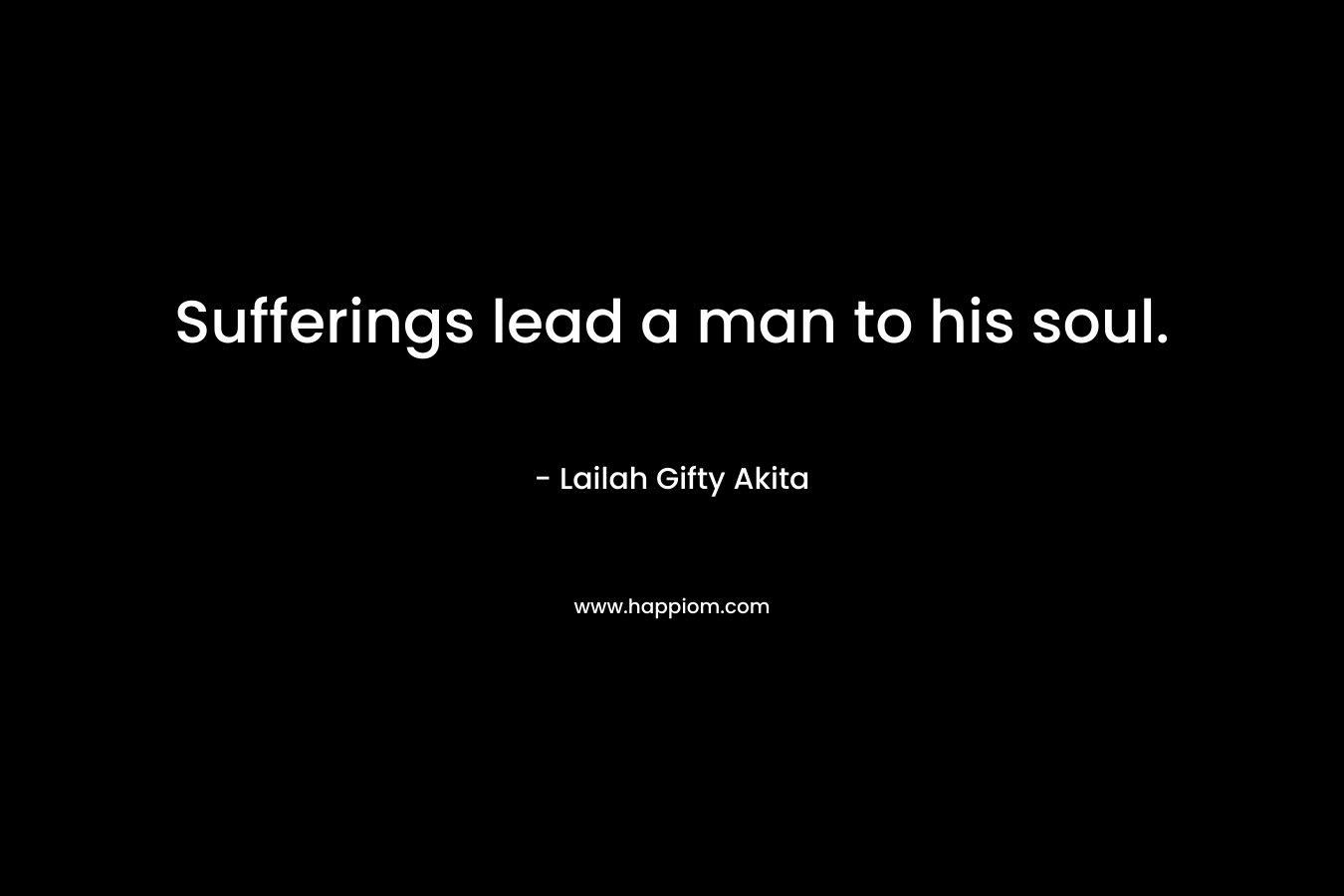 Sufferings lead a man to his soul.