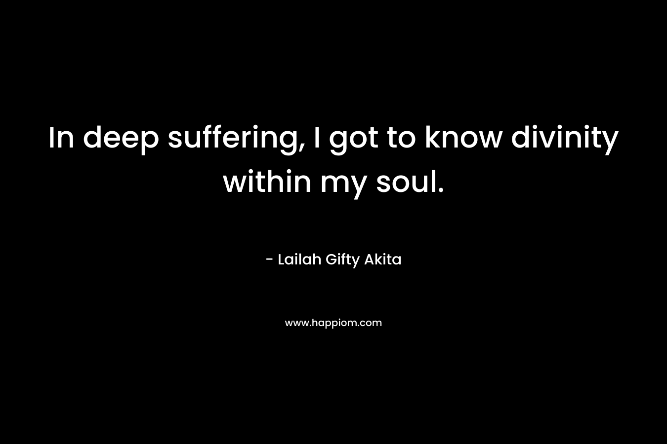 In deep suffering, I got to know divinity within my soul.
