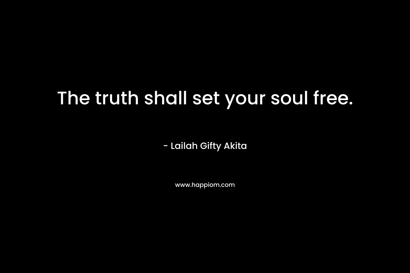 The truth shall set your soul free.