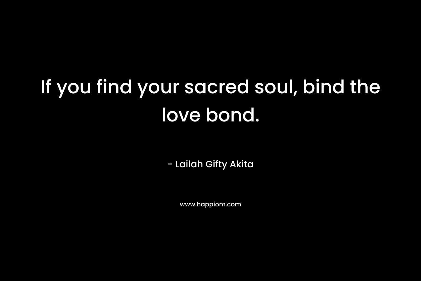 If you find your sacred soul, bind the love bond.