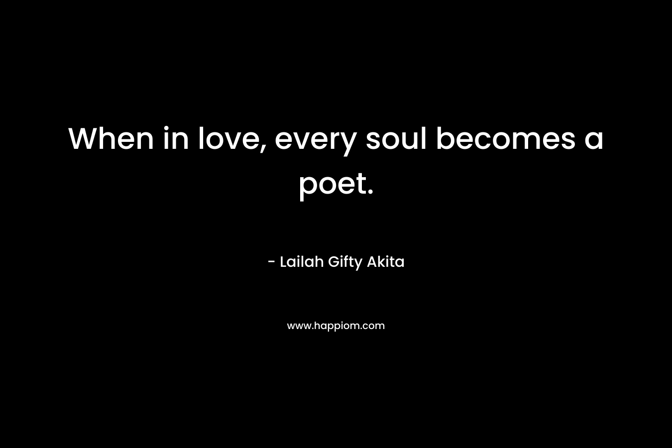 When in love, every soul becomes a poet.