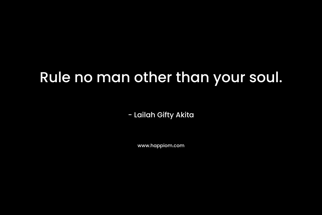 Rule no man other than your soul.