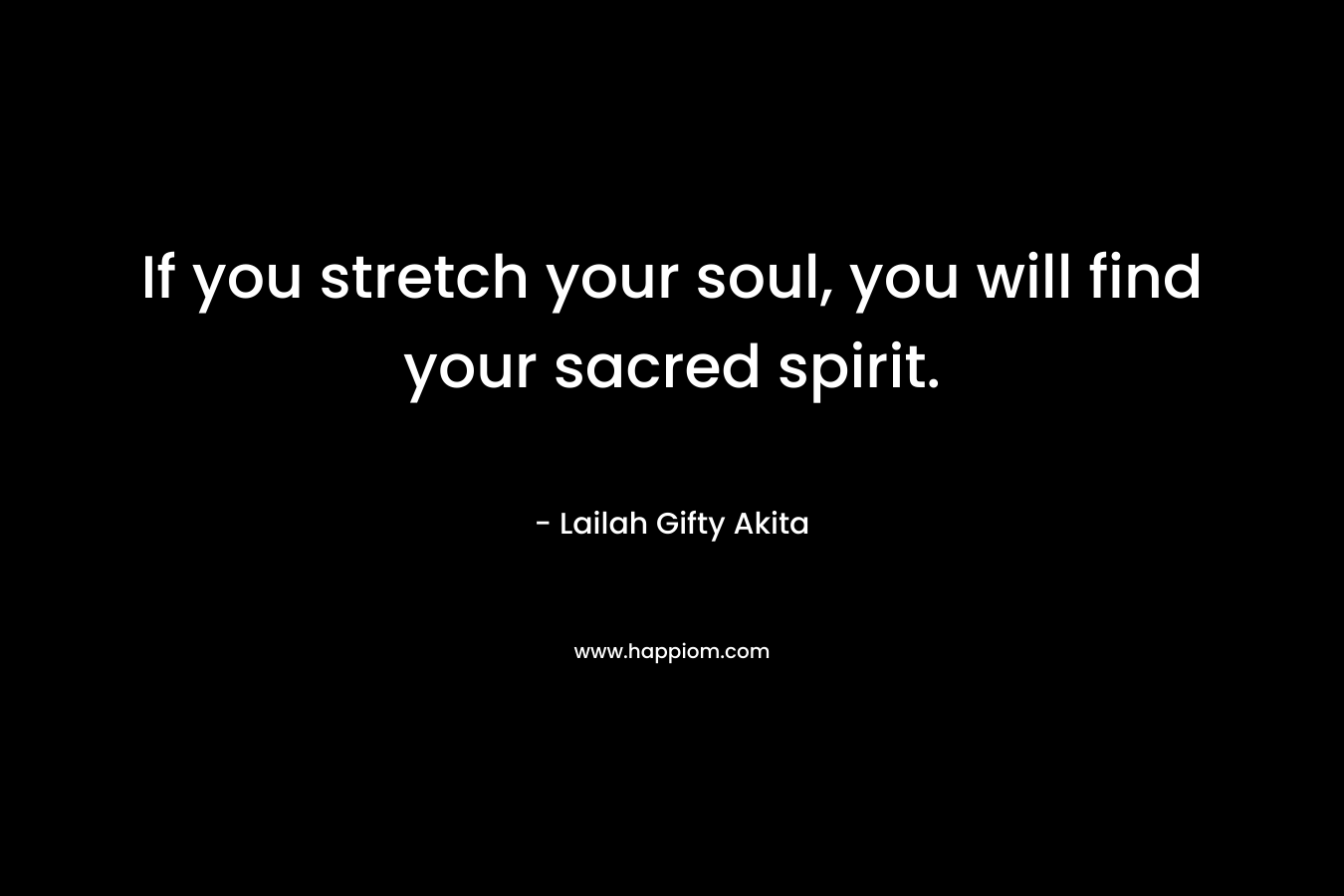 If you stretch your soul, you will find your sacred spirit.