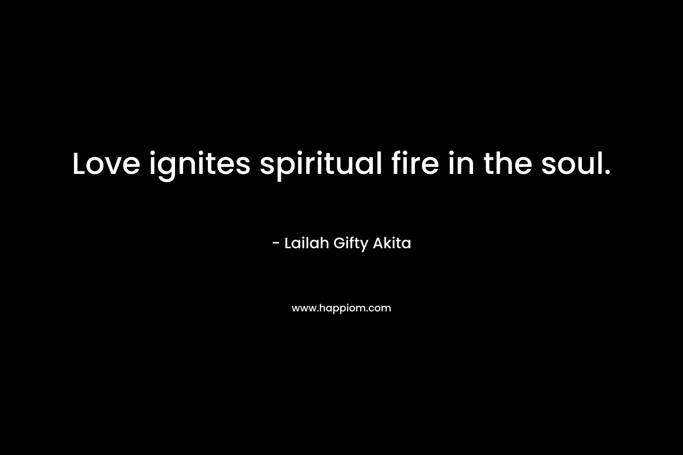 Love ignites spiritual fire in the soul.
