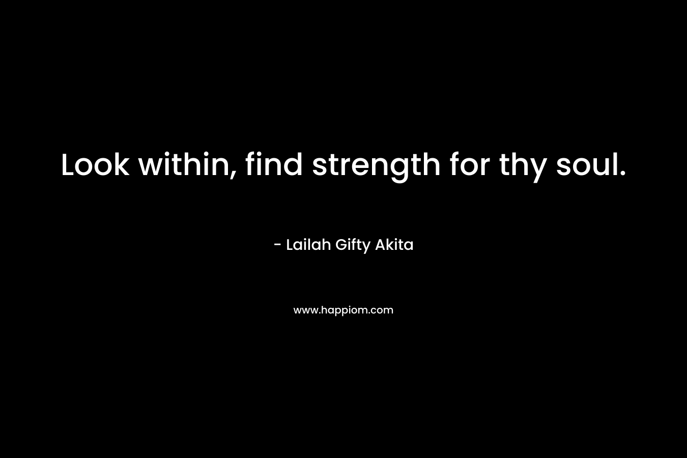 Look within, find strength for thy soul.