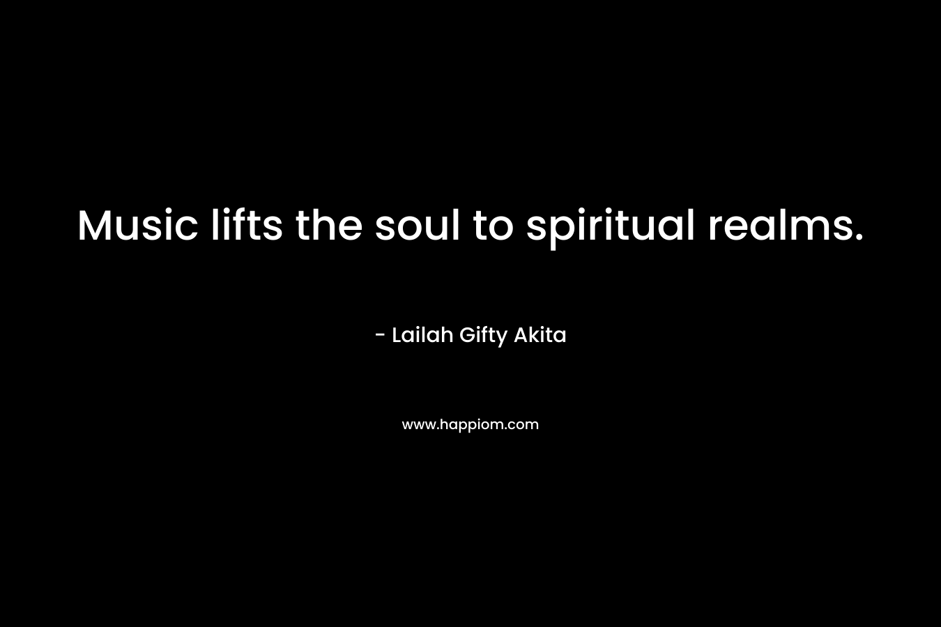 Music lifts the soul to spiritual realms.