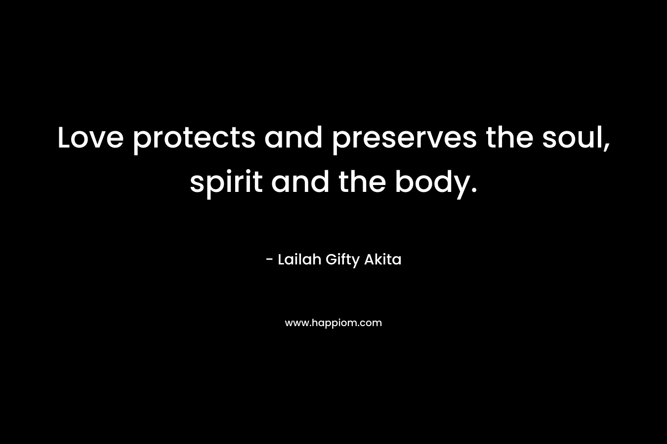 Love protects and preserves the soul, spirit and the body. – Lailah Gifty Akita