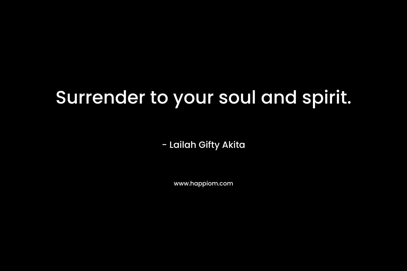 Surrender to your soul and spirit.