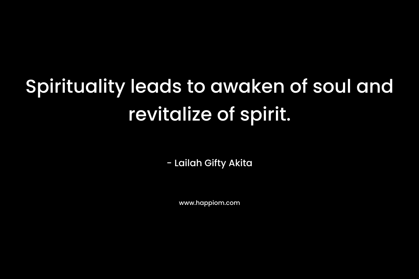 Spirituality leads to awaken of soul and revitalize of spirit. – Lailah Gifty Akita