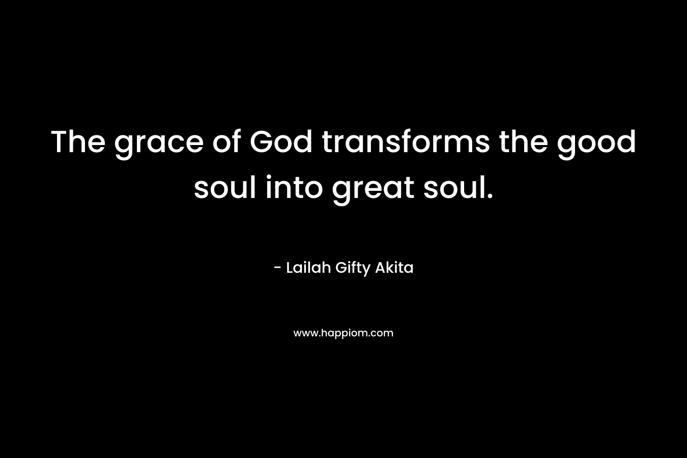 The grace of God transforms the good soul into great soul.