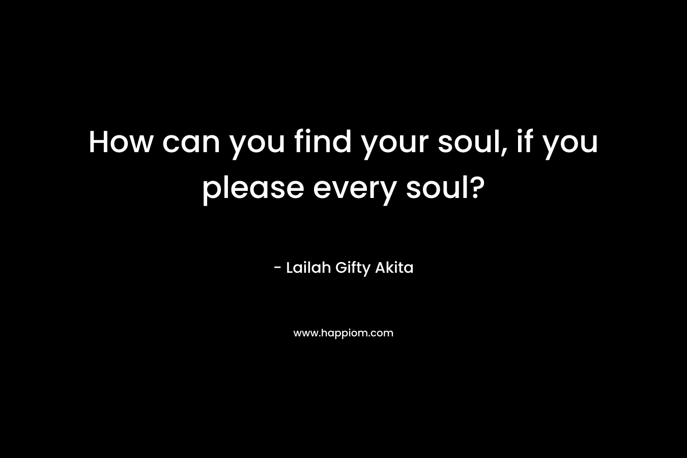How can you find your soul, if you please every soul?