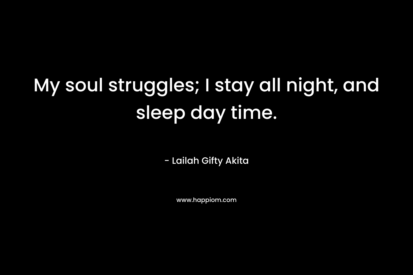 My soul struggles; I stay all night, and sleep day time.