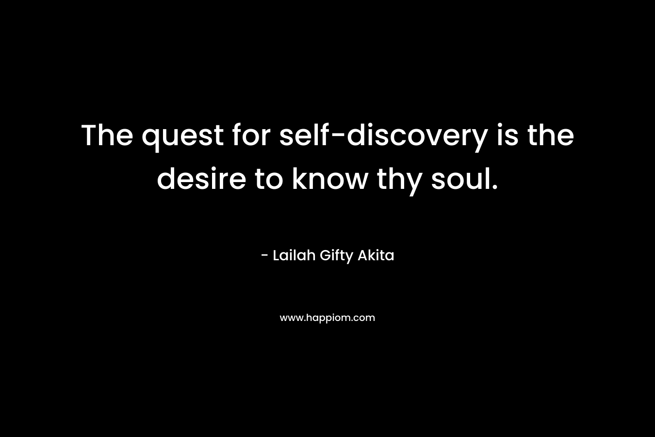 The quest for self-discovery is the desire to know thy soul.