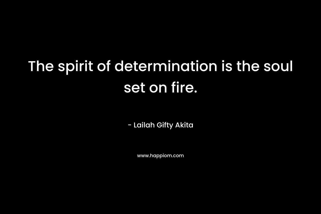 The spirit of determination is the soul set on fire.