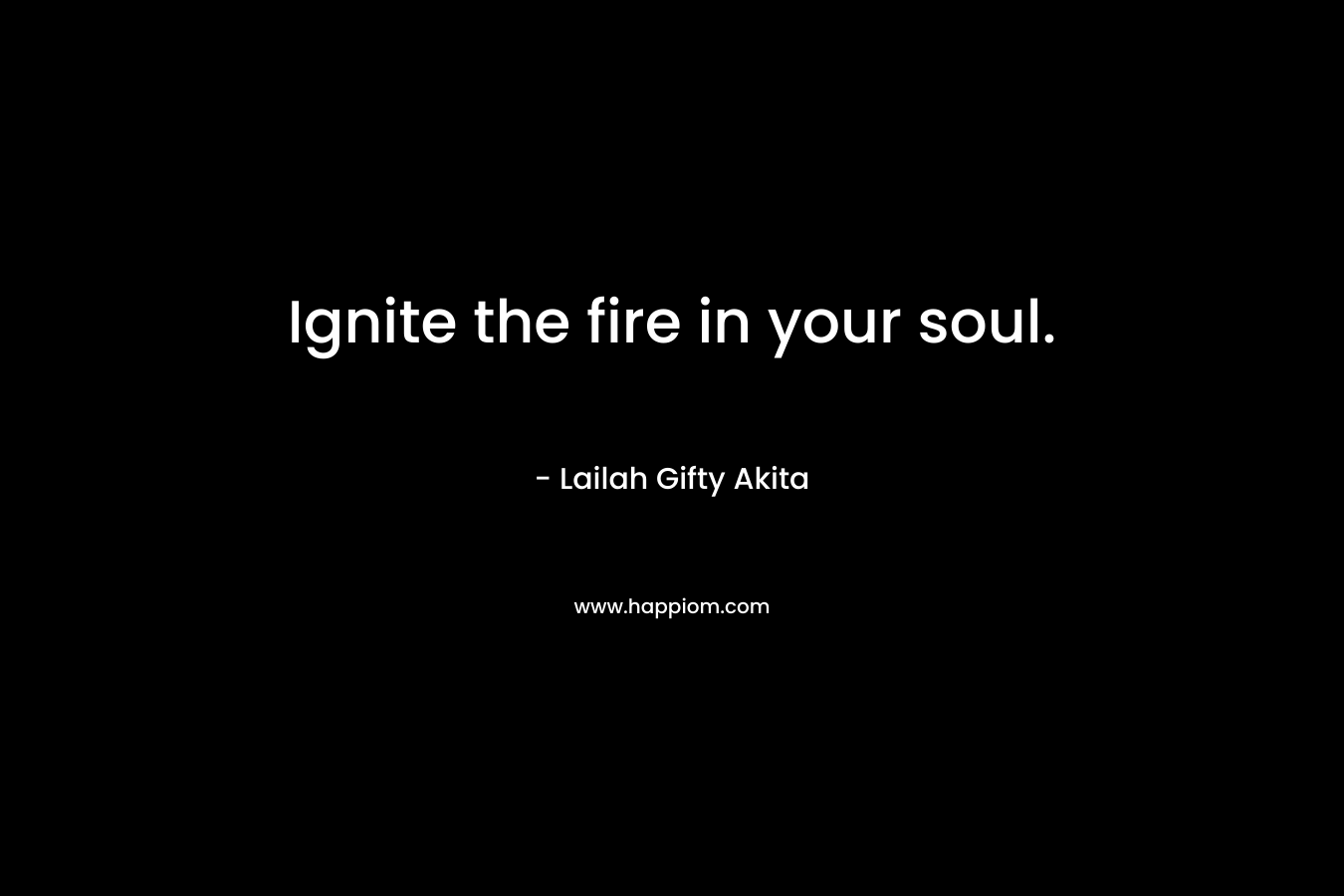 Ignite the fire in your soul.