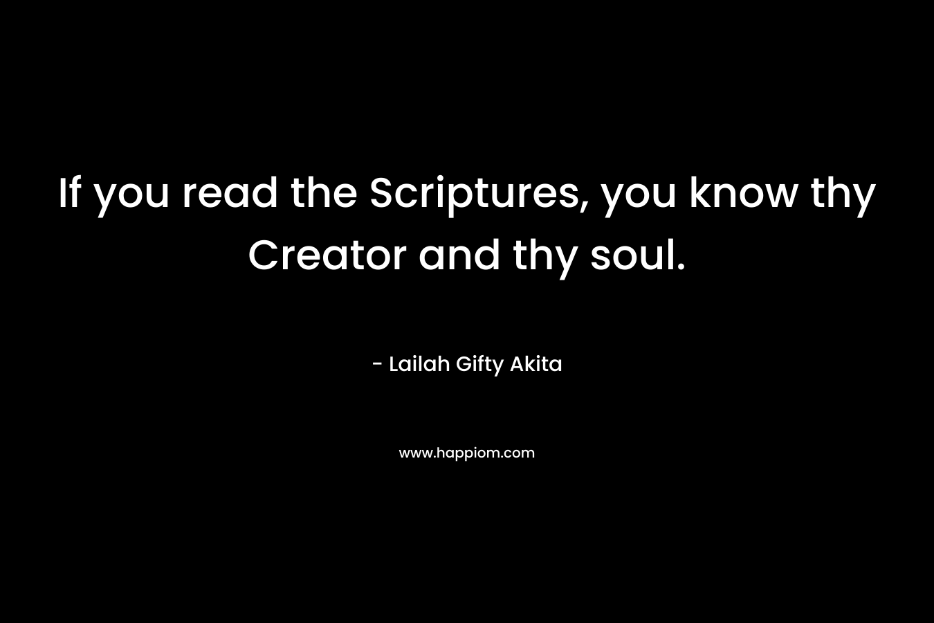If you read the Scriptures, you know thy Creator and thy soul.
