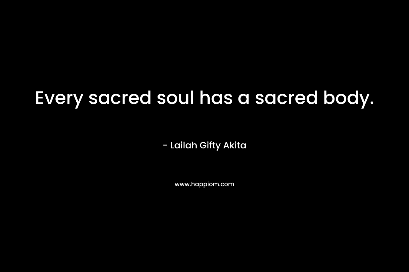 Every sacred soul has a sacred body.