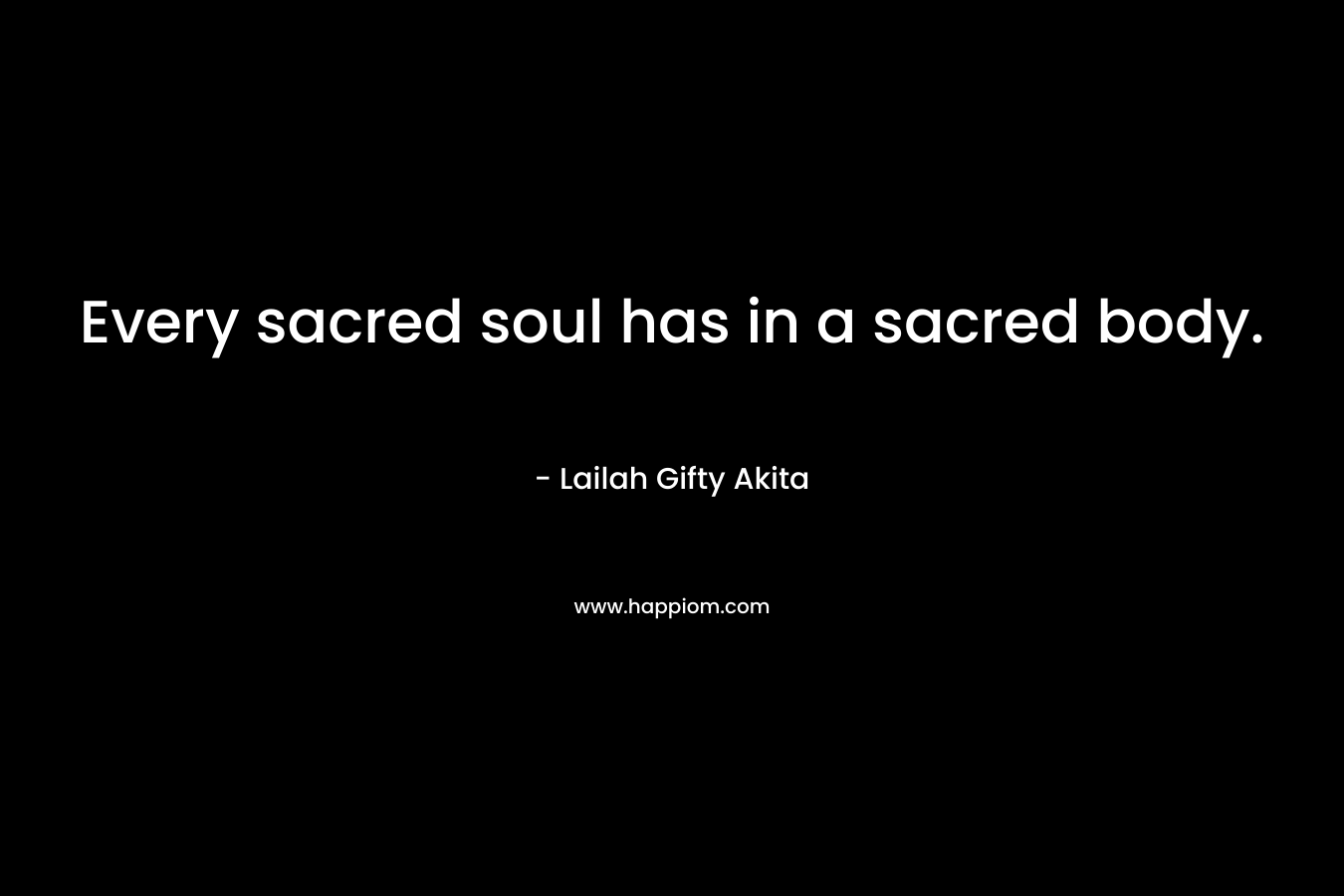 Every sacred soul has in a sacred body.