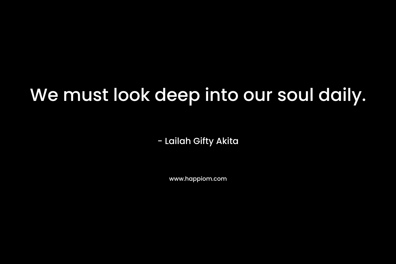 We must look deep into our soul daily.