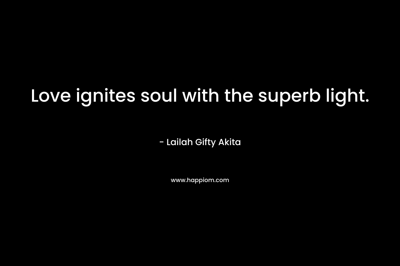 Love ignites soul with the superb light. – Lailah Gifty Akita