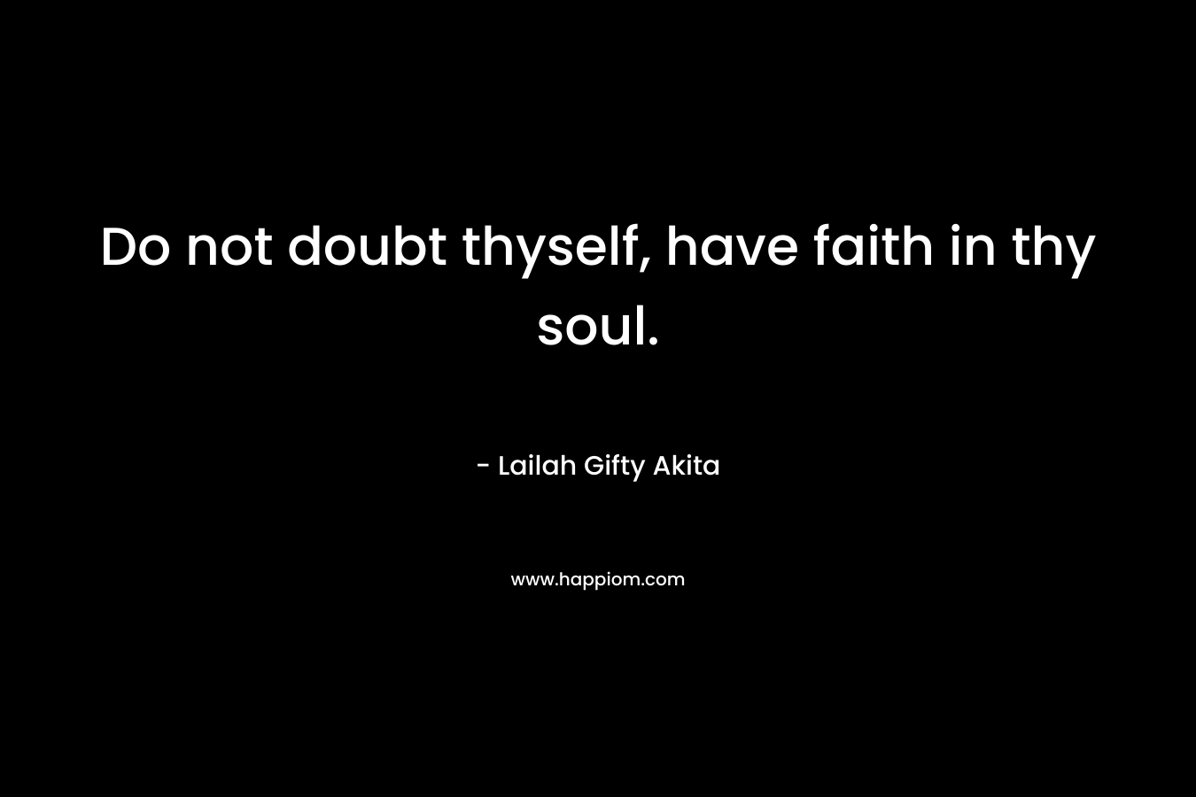 Do not doubt thyself, have faith in thy soul.