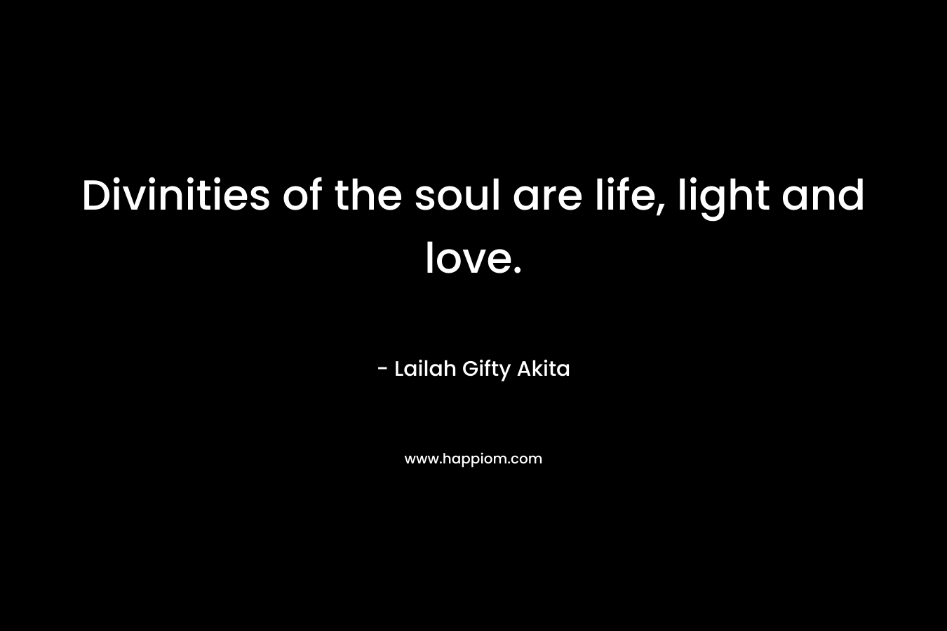 Divinities of the soul are life, light and love.