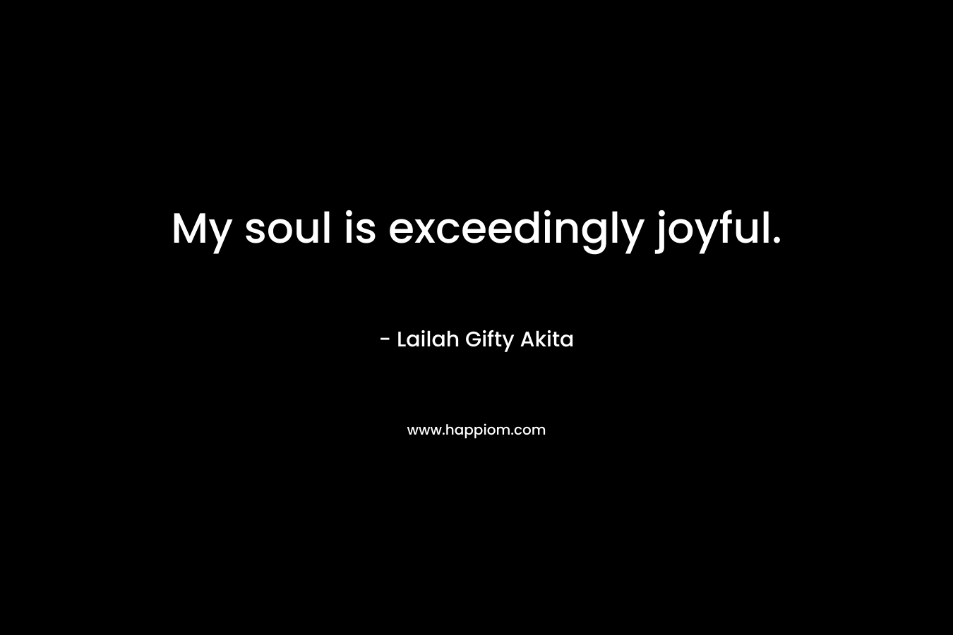 My soul is exceedingly joyful.