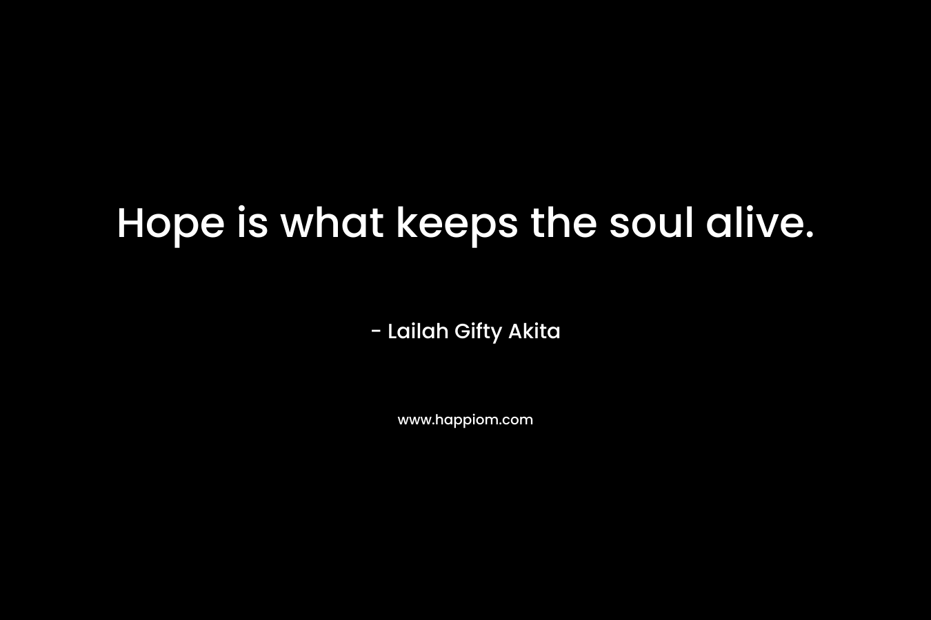 Hope is what keeps the soul alive.