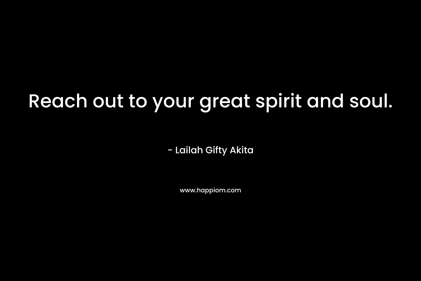 Reach out to your great spirit and soul.