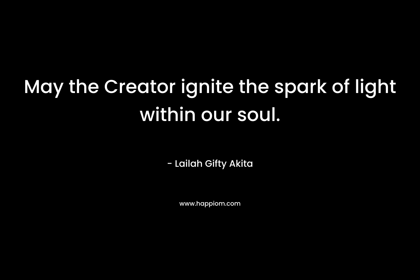 May the Creator ignite the spark of light within our soul.