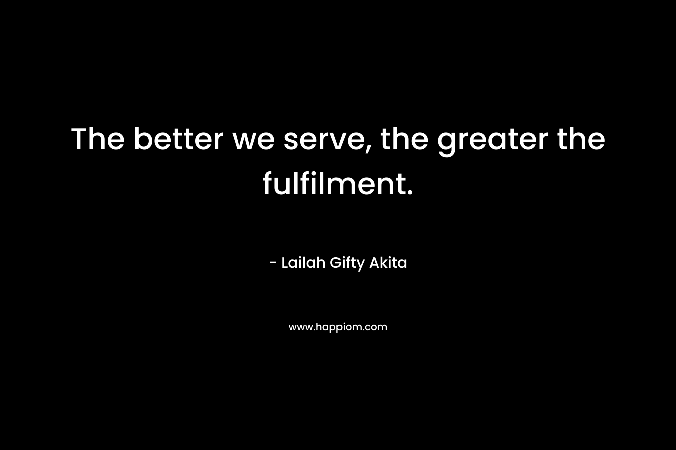 The better we serve, the greater the fulfilment.