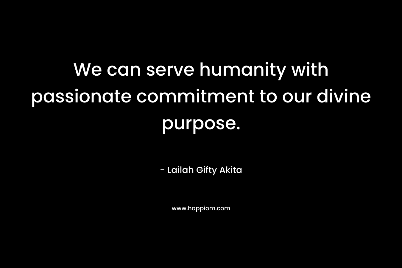We can serve humanity with passionate commitment to our divine purpose.