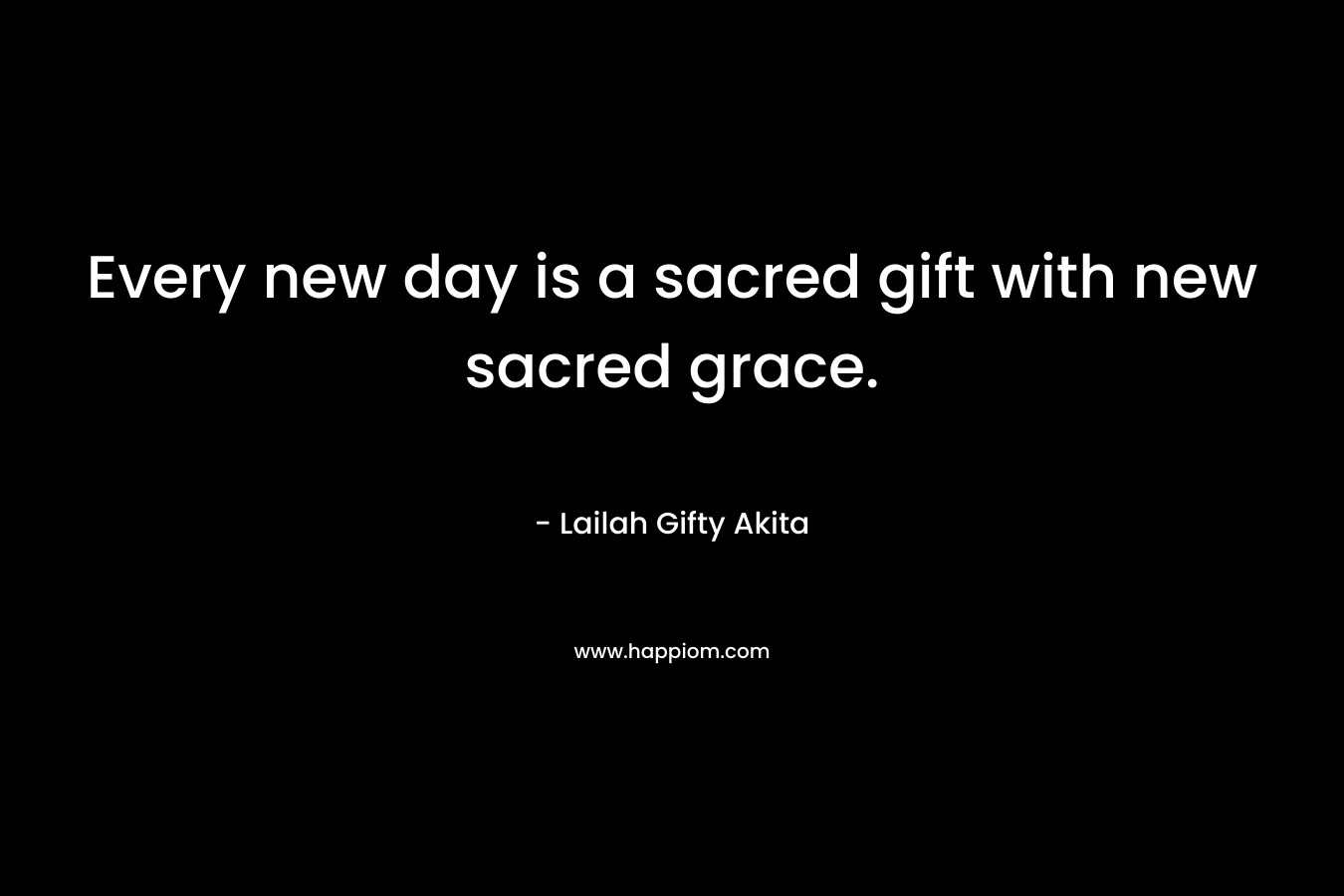 Every new day is a sacred gift with new sacred grace.