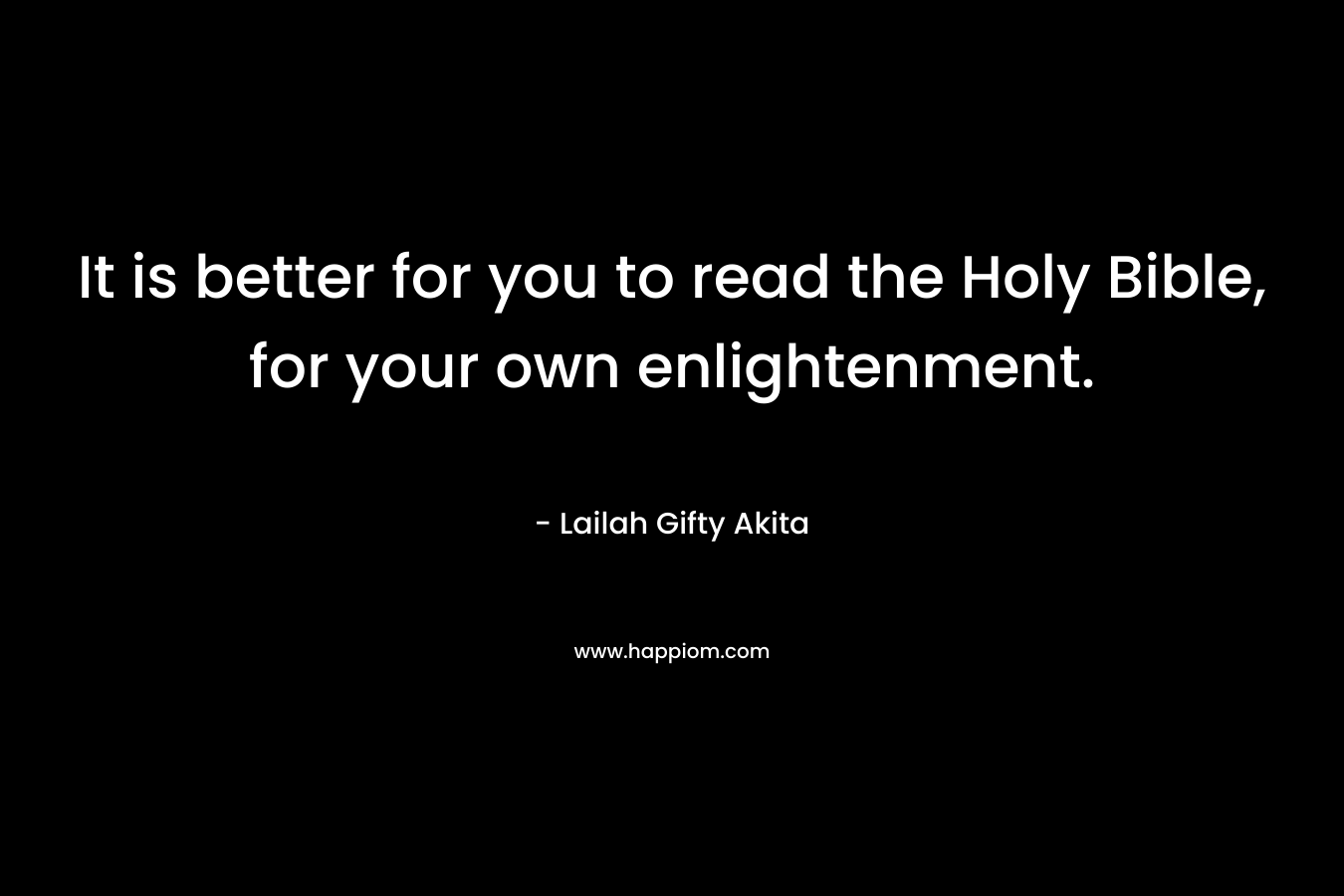It is better for you to read the Holy Bible, for your own enlightenment.