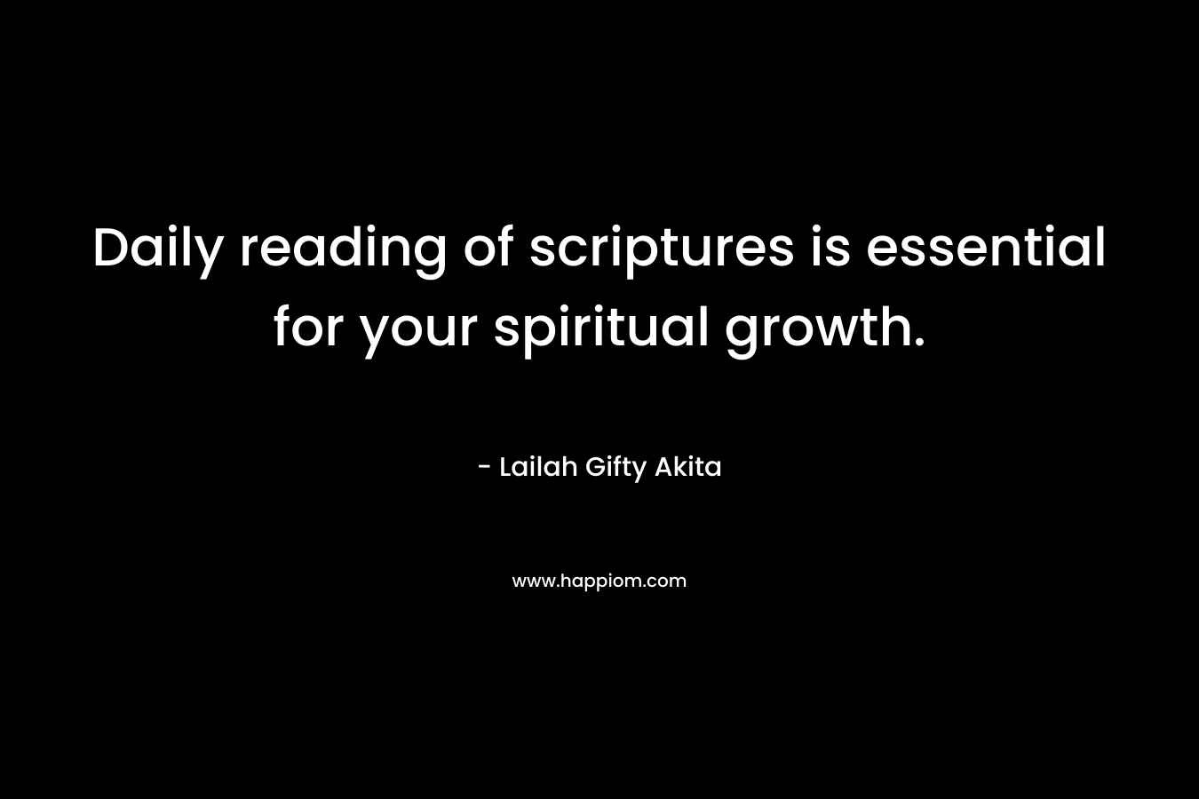 Daily reading of scriptures is essential for your spiritual growth.