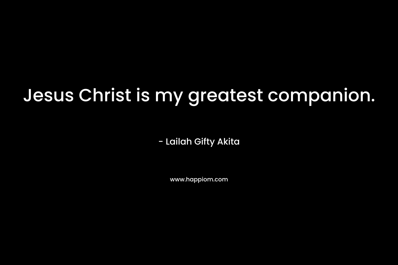 Jesus Christ is my greatest companion. – Lailah Gifty Akita