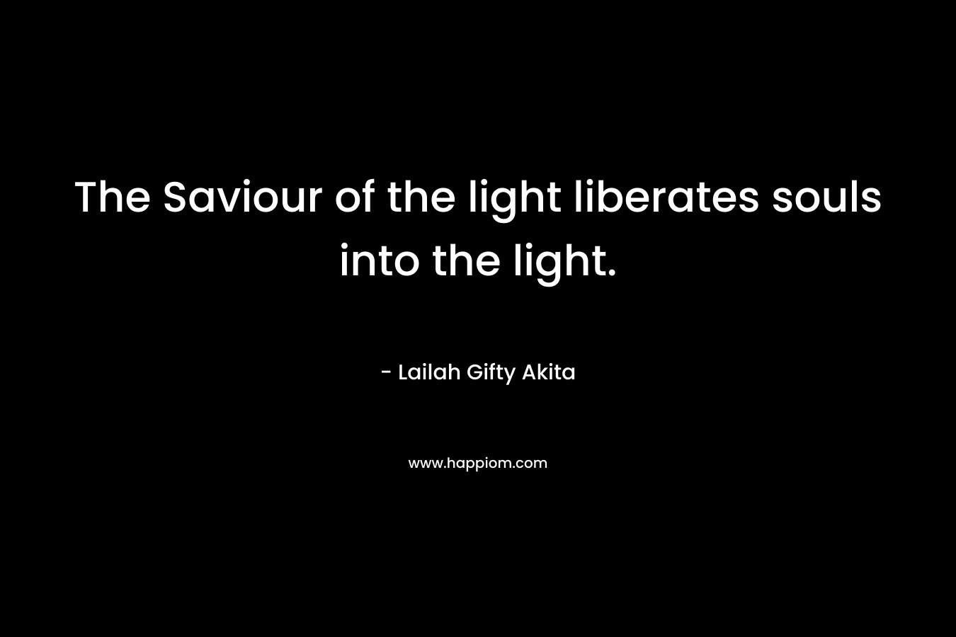 The Saviour of the light liberates souls into the light. – Lailah Gifty Akita