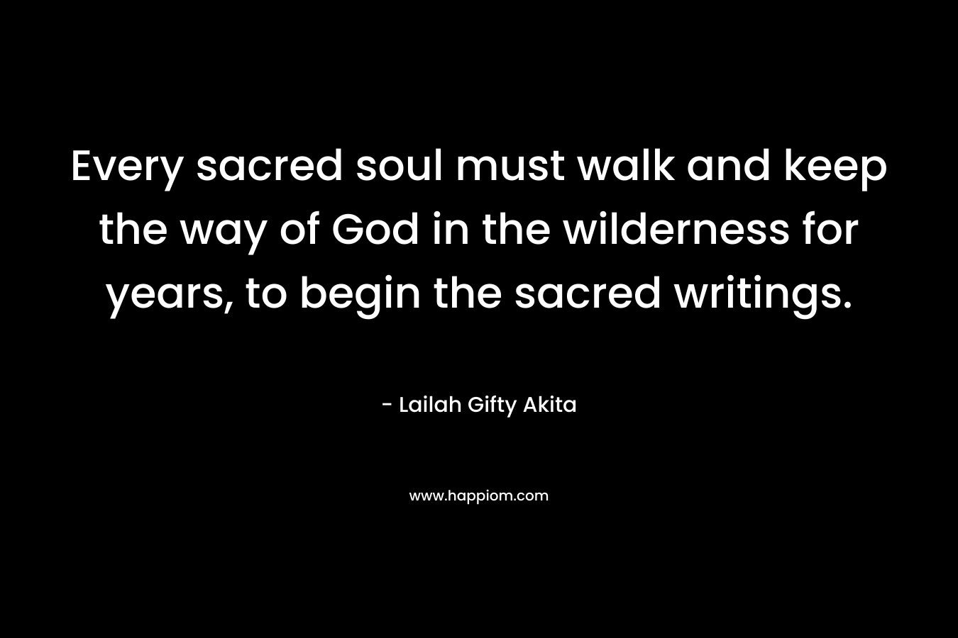 Every sacred soul must walk and keep the way of God in the wilderness for years, to begin the sacred writings.
