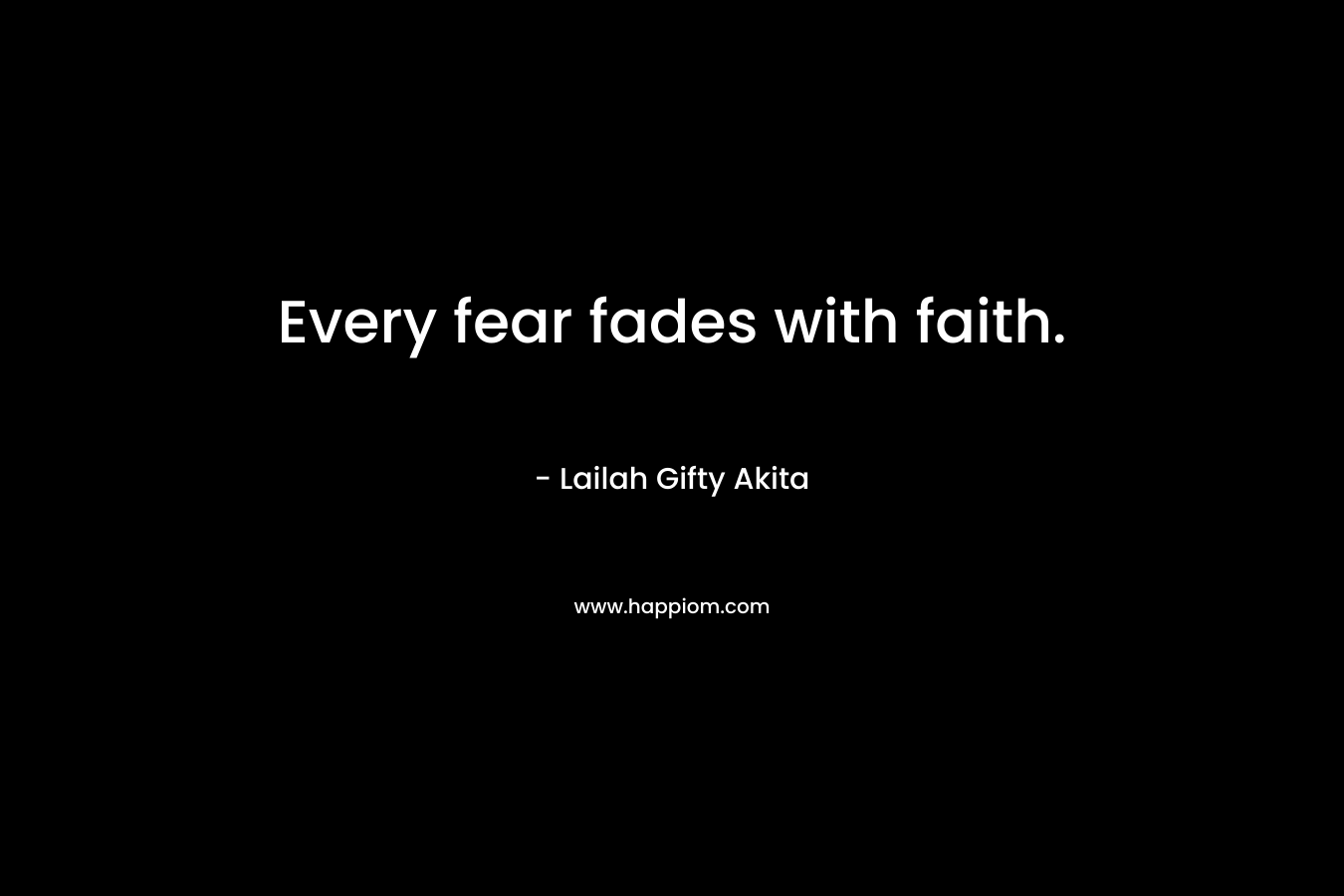 Every fear fades with faith.