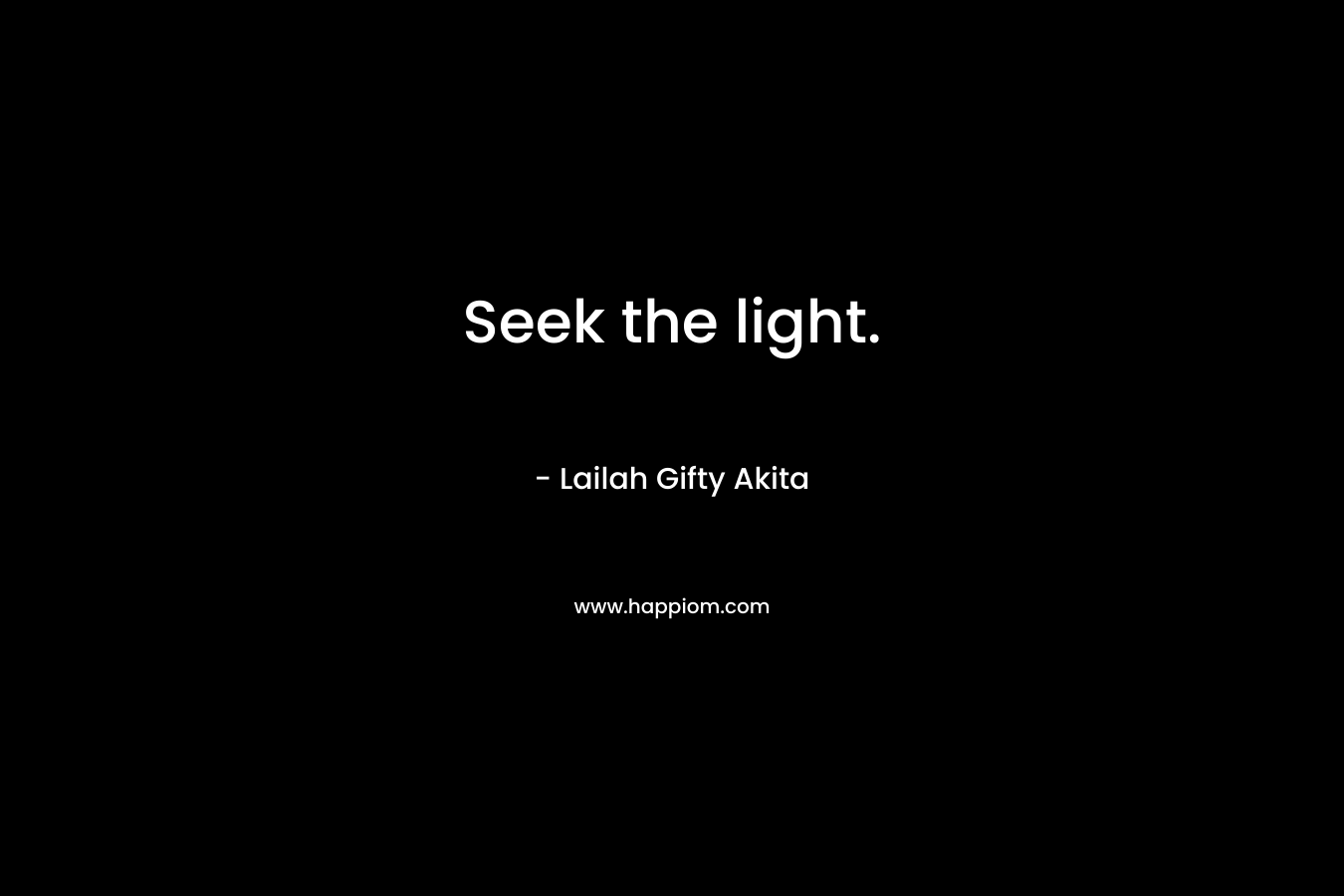 Seek the light.