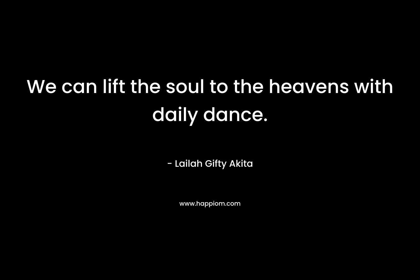 We can lift the soul to the heavens with daily dance.