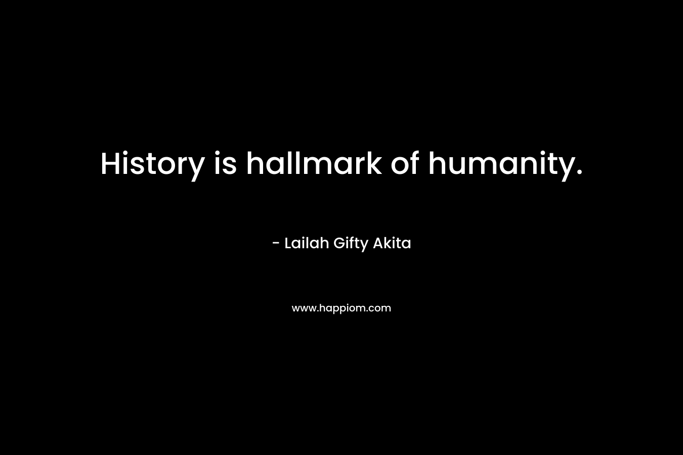 History is hallmark of humanity.