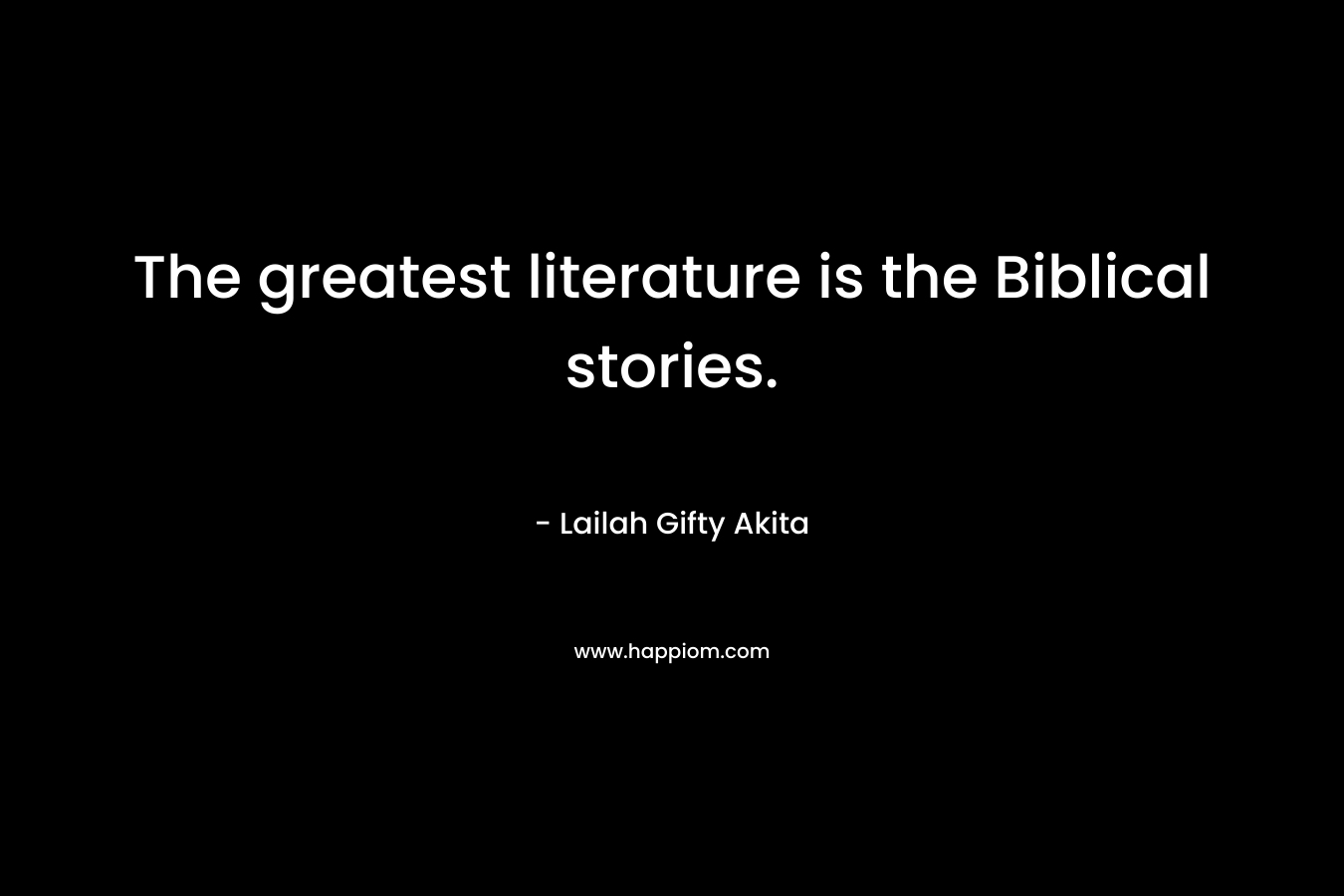 The greatest literature is the Biblical stories.