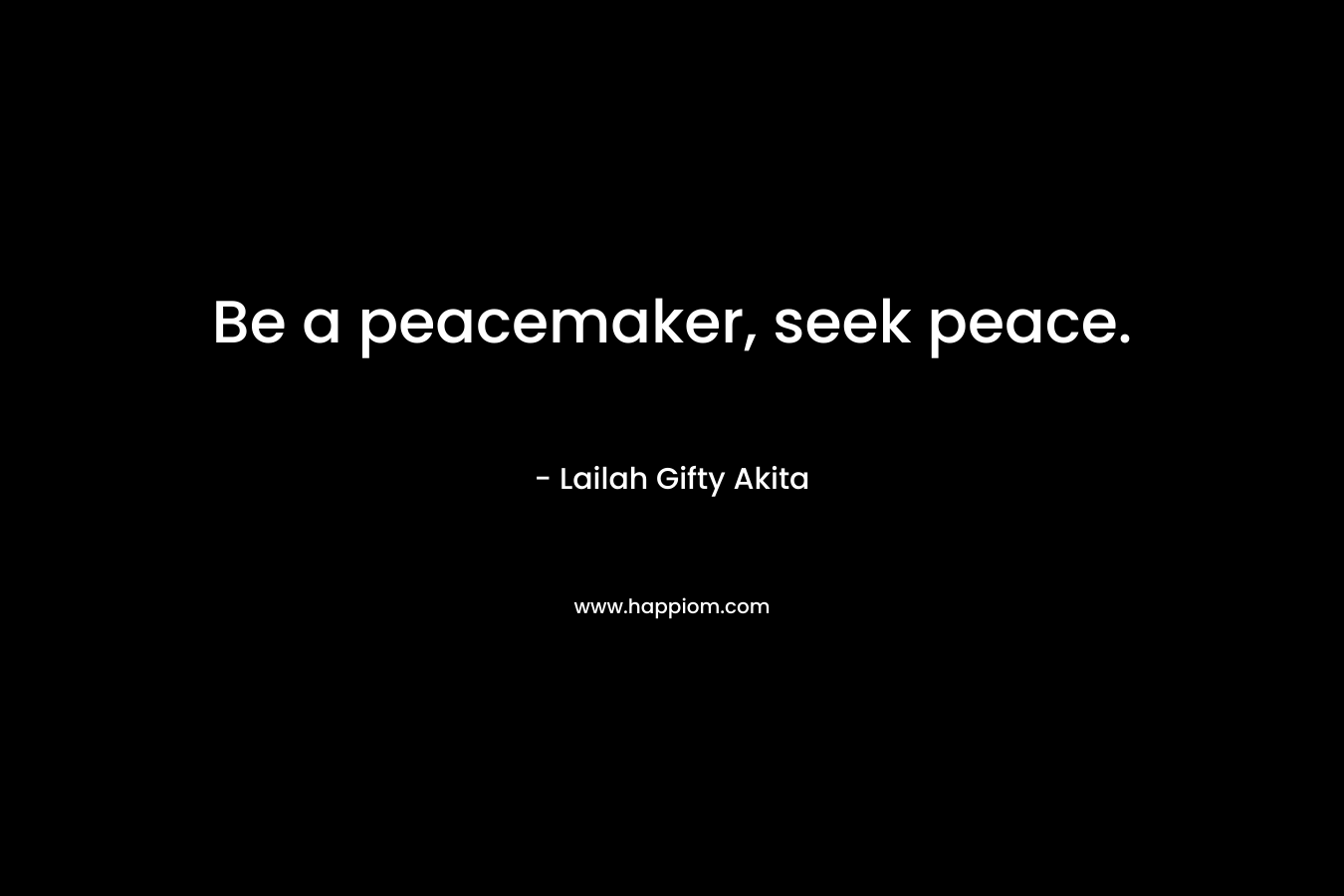 Be a peacemaker, seek peace.