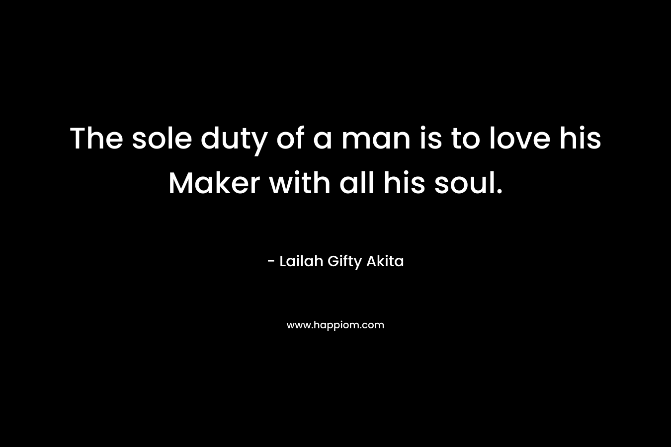 The sole duty of a man is to love his Maker with all his soul.